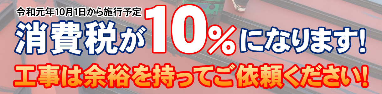 平成31年10月1日から施工予定 消費税が10%になります！工事は余裕を持ってご依頼ください！