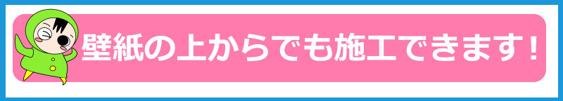 壁面の上からでも施工できます！