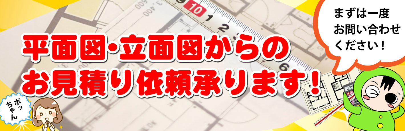 平面図・立面図からのお見積り承ります！くわしくはお問い合わせください！