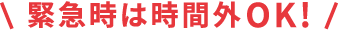 緊急時は時間外OK